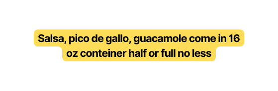 Salsa pico de gallo guacamole come in 16 oz conteiner half or full no less