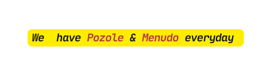We have Pozole Menudo everyday